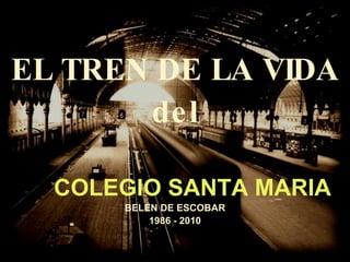 EL TREN DE LA VIDA del COLEGIO SANTA MARIA BELÉN DE ESCOBAR 1986 - 2010 