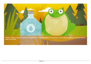 Ximena, Agustín y Daila se quedaron congelados. Y el abuelo le dijo con reverencia: —Aquí está, su majestad. Para que disfrute
junto a su familia.
Pagina 7 de 11
 