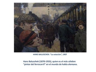 HANS BALUSCHEK: “La estación”, 1907
Hans Baluschek (1870-1935), quien es el más célebre
“pintor del ferrocarril” en el mundo de habla alemana.
 