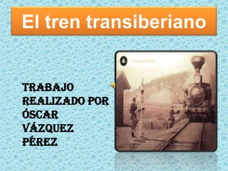 El tren transiberiano


Trabajo
realizado por
Óscar
Vázquez
Pérez
 