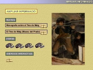 AMPLIAR INFORMACIÓ
AMPLIAR INFORMACIÓ
TEXTOS
Monografia sobre el Tres de Maig
VIDEOS
EXERCICIS INTERACTIUS
El Tres de Maig (Museu del Prado)
 