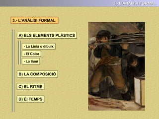 ESTIL Cronològicament l’hem d’enquadrar en el neoclassicisme
Però ... Goya és molt difícil d’inscriure dins d’un estil determinat. Podríem dir que
presenta un estil personal, fora dels cànons i les regles acadèmiques. Ell forja el
seu propi estil i s’anticipa a estils posteriors.
Així podem observar que...
2.- CONTEXT HISTÒRIC I ARTÍSTIC: ESTIL
D’altre banda pel tipus de pinzellada solta,
ràpida, llarga, en grans taques, totalment
independent del dibuix, anuncia formalment
aspectes propis de l’Impressionisme
En suma, podem afirmar que Goya tant pels
temes que tracta, com per l'ús del color o la
pinzellada s’allunya de manera evident de
l’estil vigent: el Neoclassicisme
La seva obra tant pel tema com per la forma
presenta aspectes precursors del
romanticisme: visió subjectiva de la realitat,
triomf dels sentiments ... intensitat i força
expressiva del color...
 