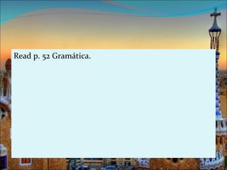 Read p. 52 Gramática.
 