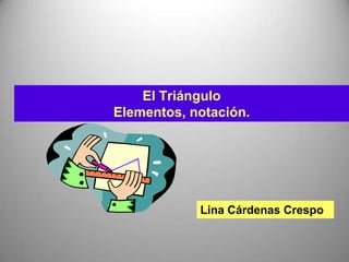 El TriánguloElementos, notación.   Lina Cárdenas Crespo 