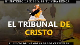EL TRIBUNAL DE
CRISTO
EL JUICIO DE LAS OBRAS DE LOS CREYENTES
MINISTERIO LA BIBLIA ES TU VIDA RENCA
 