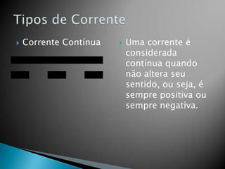 

Corrente Contínua



Uma corrente é
considerada
contínua quando
não altera seu
sentido, ou seja, é
sempre positiva ou
sempre negativa.

 
