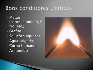 








Metais
(cobre, alumínio, fe
rro, etc.);
Grafite
Soluções aquosas;
Água salgada;
Corpo humano;
Ar húmido

 