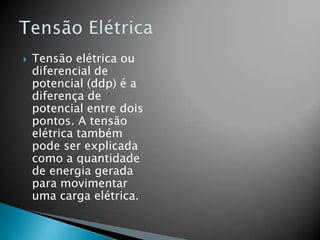 

Tensão elétrica ou
diferencial de
potencial (ddp) é a
diferença de
potencial entre dois
pontos. A tensão
elétrica também
pode ser explicada
como a quantidade
de energia gerada
para movimentar
uma carga elétrica.

 