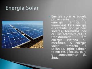 

Energia solar é aquela
proveniente
do
Sol
(energia
térmica
e
luminosa). Esta energia
é captada por painéis
solares, formados por
células fotovoltáicas, e
transformada
em
energia
elétrica
ou
mecânica. A energia
solar
também
é
utilizada, principalmen
te em residências, para
o
aquecimento
da
água.

 