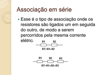 Associação em série


Esse é o tipo de associação onde os
resistores são ligados um em seguida
do outro, de modo a serem
percorridos pela mesma corrente
elétrica.

 
