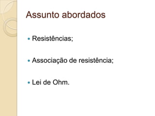 Assunto abordados


Resistências;



Associação de resistência;



Lei de Ohm.

 