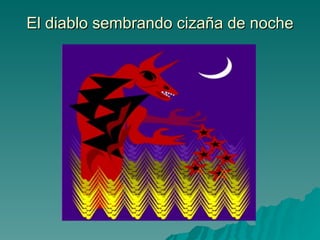 El diablo sembrando cizaña de noche 