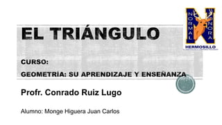 Profr. Conrado Ruiz Lugo
Alumno: Monge Higuera Juan Carlos
 