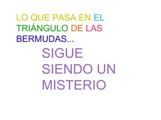 LO QUE PASA EN EL
TRIÁNGULO DE LAS
BERMUDAS...
    SIGUE
    SIENDO UN
    MISTERIO
 