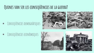 Quines van ser les conseqüències de la guerra?
 Conseqüències demogràfiques
 Conseqüències econòmiques
 