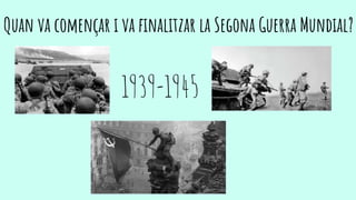 Quan va començar i va finalitzar la Segona Guerra Mundial?
1939-1945
 