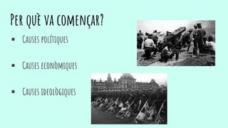 Per què va començar?
 Causes polítiques
 Causes econòmiques
 Causes ideològiques
 