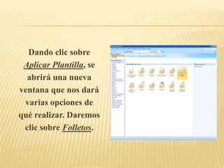 Dando clic sobre
 Aplicar Plantilla, se
  abrirá una nueva
ventana que nos dará
 varias opciones de
qué realizar. Daremos
 clic sobre Folletos.
 