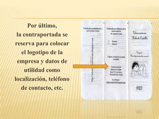 Por último,
 la contraportada se
reserva para colocar
   el logotipo de la
 empresa y datos de
    utilidad como
localización, teléfono
   de contacto, etc.
 