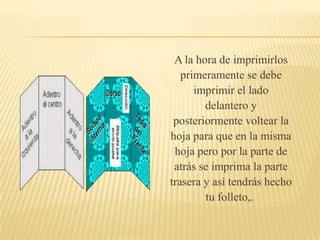 A la hora de imprimirlos
   primeramente se debe
      imprimir el lado
        delantero y
 posteriormente voltear la
hoja para que en la misma
 hoja pero por la parte de
 atrás se imprima la parte
trasera y así tendrás hecho
        tu folleto,.
 