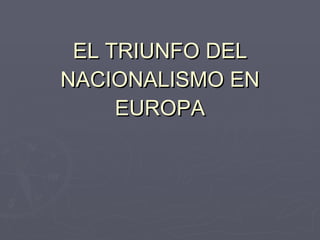 EL TRIUNFO DEL NACIONALISMO EN EUROPA 