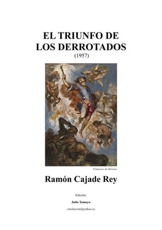 EL TRIUNFO DE
LOS DERROTADOS
(1957)
Francisco de Herrera
Ramón Cajade Rey
Edición:
Julio Tamayo
cinelacion@yahoo.es
 