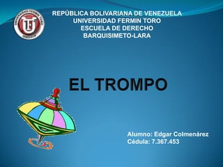 Alumno: Edgar Colmenárez
Cédula: 7.367.453
REPÚBLICA BOLIVARIANA DE VENEZUELA
UNIVERSIDAD FERMIN TORO
ESCUELA DE DERECHO
BARQUISIMETO-LARA
 