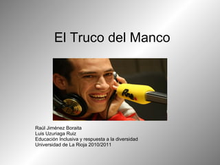 El Truco del Manco Raúl Jiménez Boraita Luis Uzuriaga Ruiz Educación Inclusiva y respuesta a la diversidad Universidad de La Rioja 2010/2011 