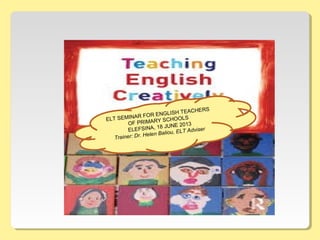 ELT SEMINAR FOR ENGLISH TEACHERS
OF PRIMARY SCHOOLS
ΕLEFSINA, 18 JUNE 2013
Trainer: Dr. Helen Baliou, ELT Adviser
 