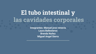 El tubo intestinal y
las cavidades corporales
Integrantes: Manuel jose venecia
Laura Ballesteros
Brenda Nuñez
Miguel Angel Sierra
 