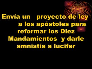 Envía un  proyecto de ley  a los apóstoles para reformar los Diez Mandamientos  y darle amnistía a lucifer 