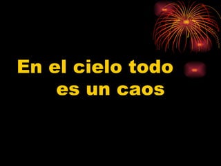 En el cielo todo  es un caos 