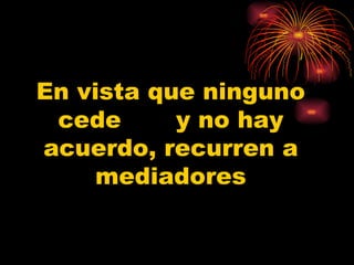 En vista que ninguno cede  y no hay acuerdo, recurren a mediadores 