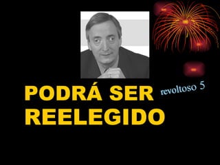 PODRÁ SER  REELEGIDO 