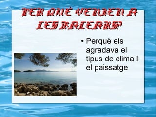 PER QUÈ VENIEN APER QUÈ VENIEN A
LES BALEARS?LES BALEARS?
● Perquè els
agradava el
tipus de clima I
el paissatge
 