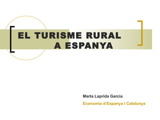 EL TURISME RURAL
A ESPANYA
Marta Laprida Garcia
Economia d’Espanya i Catalunya
 