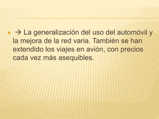   La generalización del uso del automóvil y
la mejora de la red varia. También se han
extendido los viajes en avión, con precios
cada vez más asequibles.
 
