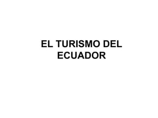 EL TURISMO DEL
ECUADOR
 