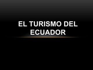 EL TURISMO DEL
ECUADOR
 