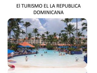 El TURISMO EL LA REPUBLICA
DOMINICANA

 