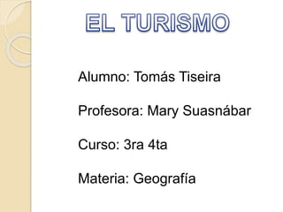 Alumno: Tomás Tiseira
Profesora: Mary Suasnábar
Curso: 3ra 4ta
Materia: Geografía
 