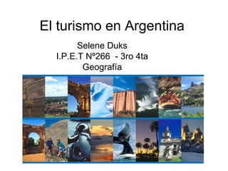 El turismo en Argentina
Selene Duks
I.P.E.T Nº266 - 3ro 4ta
Geografía
 