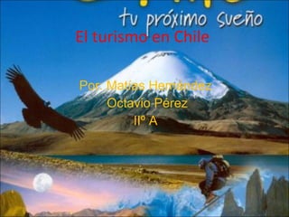 El turismo en Chile  Por: Matías Hernández Octavio Pérez IIº A 