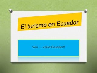 Ven … visita Ecuador!!
 