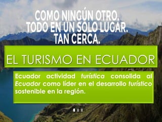EL TURISMO EN ECUADOR
Ecuador actividad turística consolida al
Ecuador como líder en el desarrollo turístico
sostenible en la región.
 