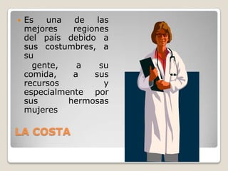LA COSTAEs una de las mejores regiones del país debido a sus costumbres, a su    gente, a su comida, a sus recursos y especialmente por sus hermosas mujeres