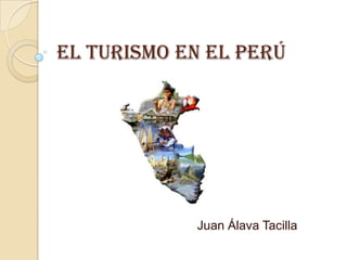 El Turismo en el Perú
Juan Álava Tacilla
 