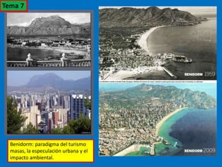 Benidorm: paradigma del turismo
masas, la especulación urbana y el
impacto ambiental.
Tema 7
 