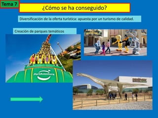 ¿Cómo se ha conseguido?
Diversificación de la oferta turística: apuesta por un turismo de calidad.
Creación de parques temáticos
Tema 7
 