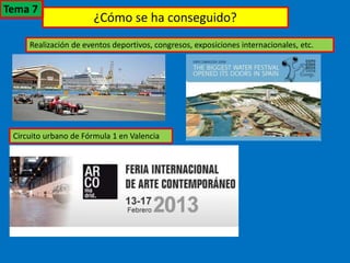 ¿Cómo se ha conseguido?
Realización de eventos deportivos, congresos, exposiciones internacionales, etc.
Circuito urbano de Fórmula 1 en Valencia
Tema 7
 